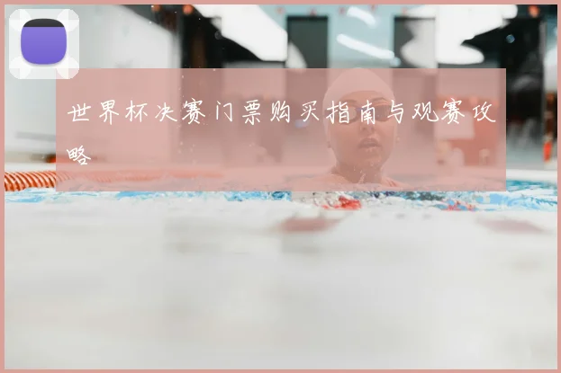 世界杯决赛门票购买指南与观赛攻略