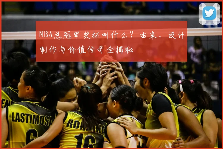 NBA总冠军奖杯叫什么？由来、设计制作与价值传奇全揭秘